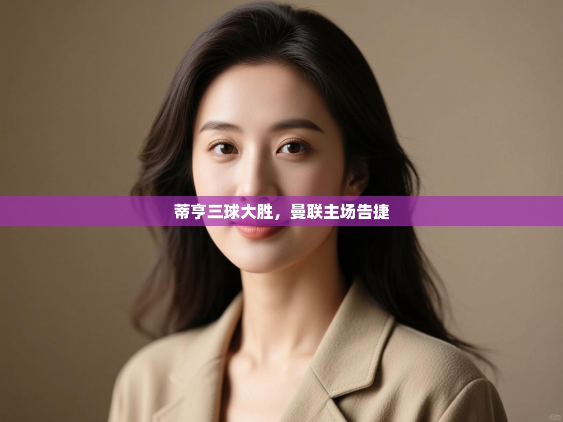 蒂亨三球大胜,曼联主场告捷 第1张