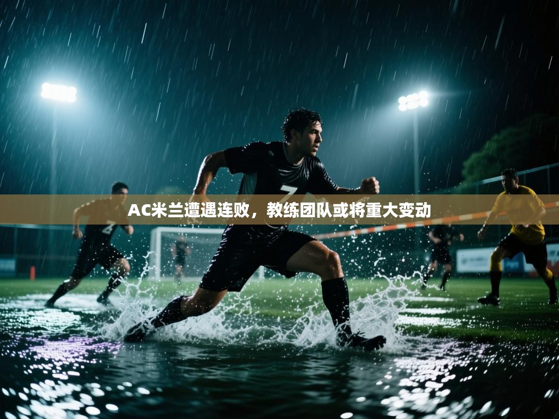 AC米兰遭遇连败,教练团队或将重大变动 第1张