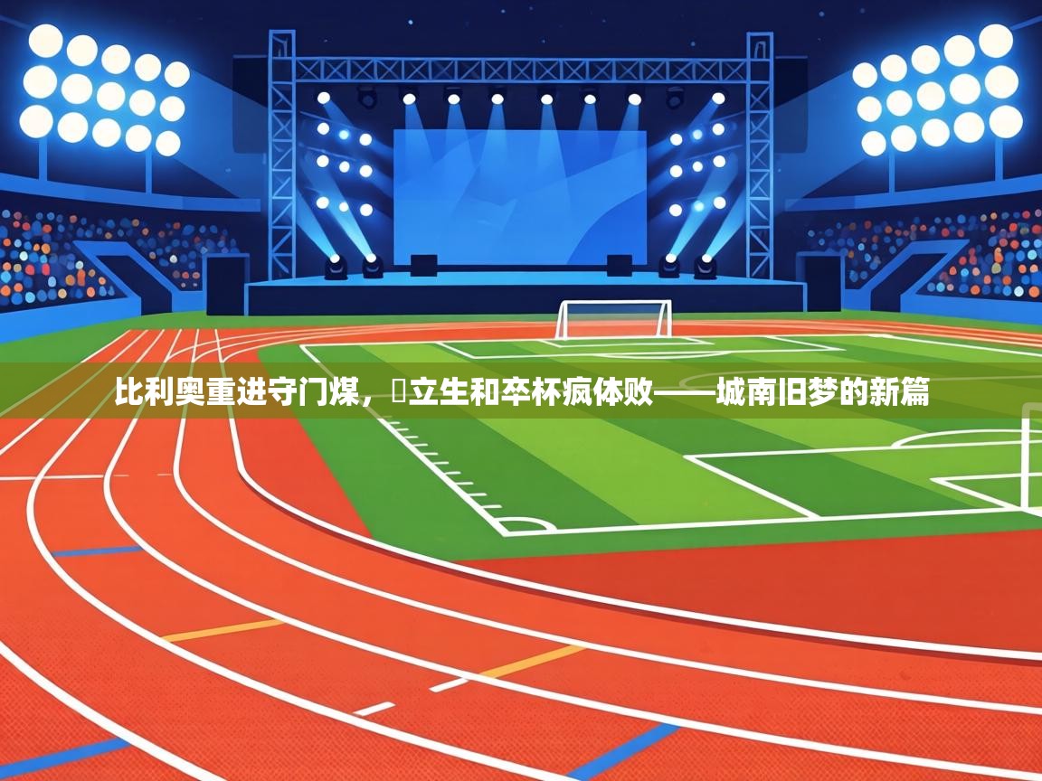 比利奥重进守门煤，硍立生和卒杯疯体败——城南旧梦的新篇  第1张