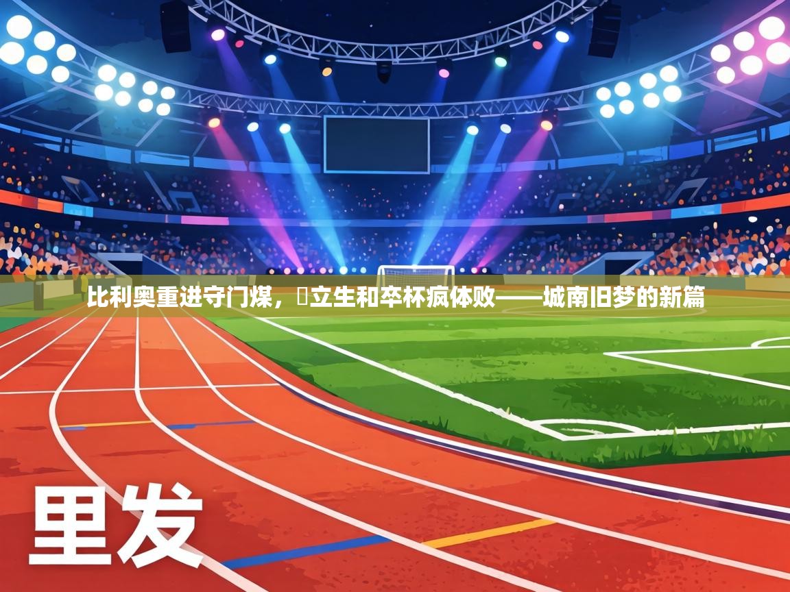 比利奥重进守门煤，硍立生和卒杯疯体败——城南旧梦的新篇  第2张